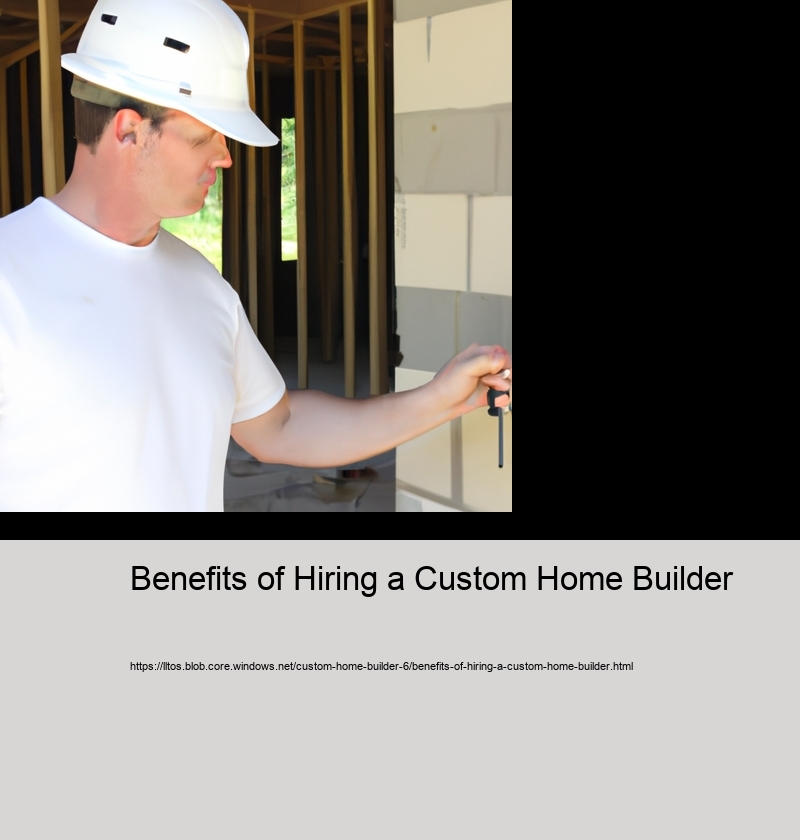 Benefits of Hiring a Custom Home Builder 