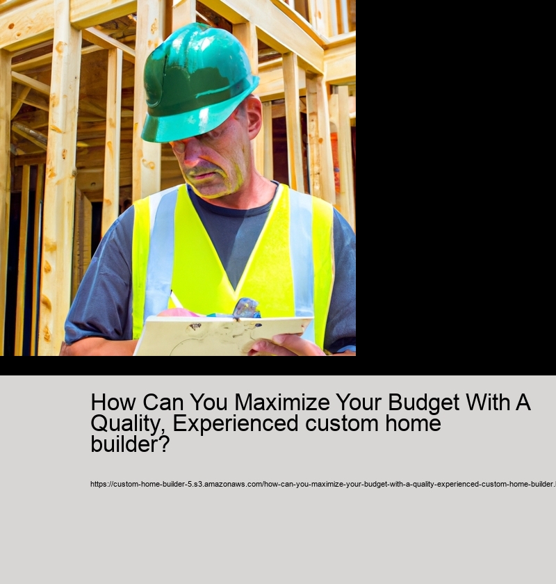 How Can You Maximize Your Budget With A Quality, Experienced custom home builder?  