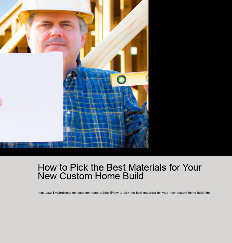 How to Pick the Best Materials for Your New Custom Home Build 