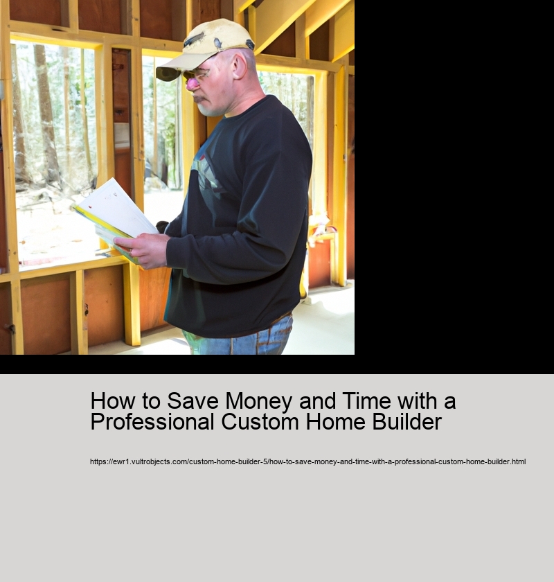 How to Save Money and Time with a Professional Custom Home Builder 