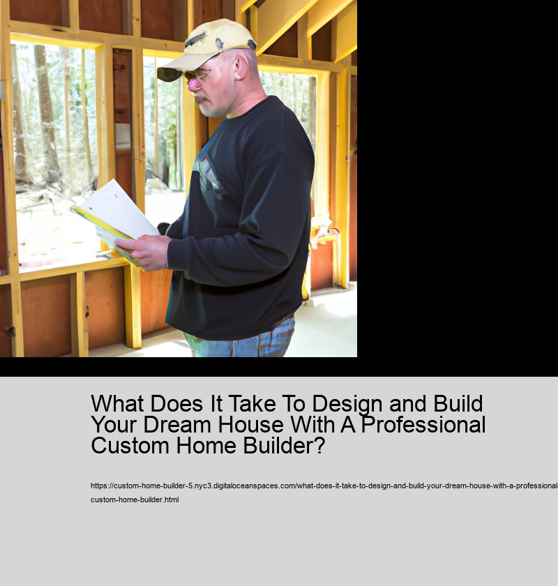 What Does It Take To Design and Build Your Dream House With A Professional Custom Home Builder? 