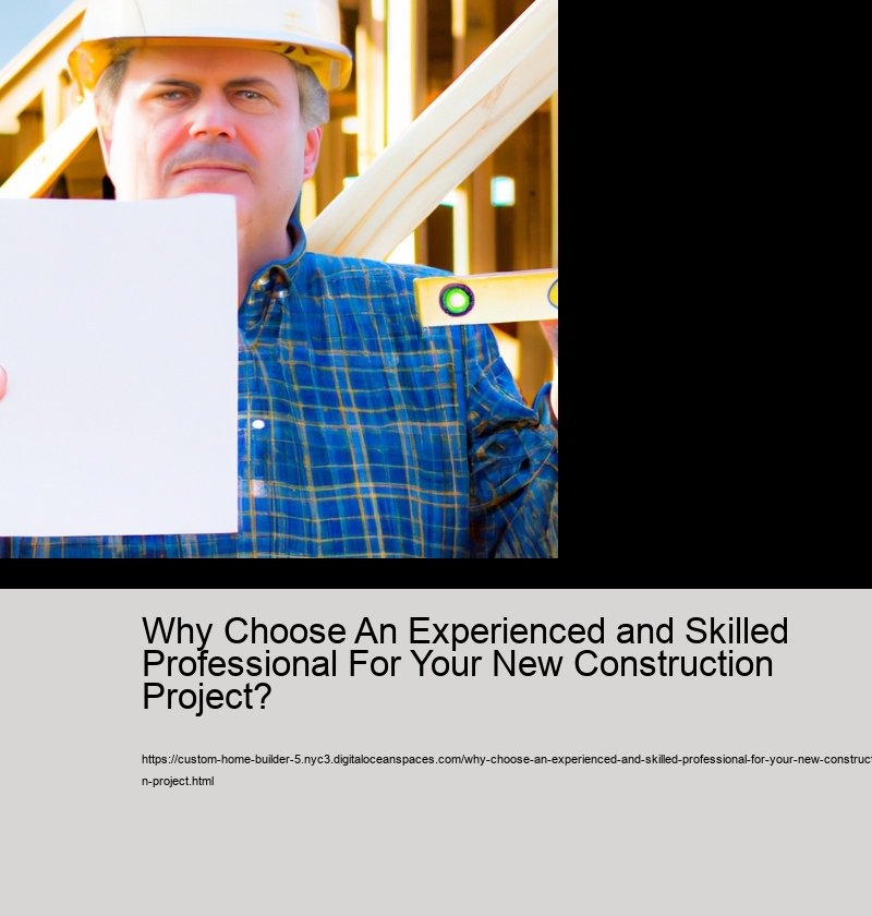 Why Choose An Experienced and Skilled Professional For Your New Construction Project?  