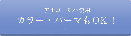アルコール不使用。カラー・パーマもOK！