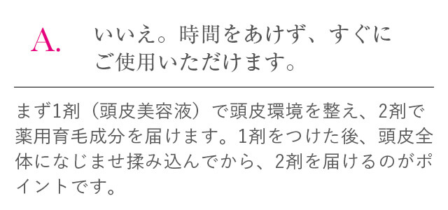 いいえ。時間をあけず、すぐにご使用いただけます。