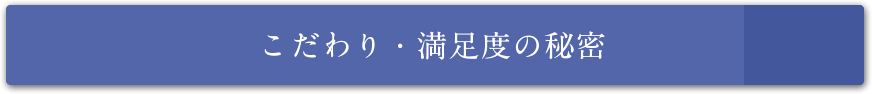 こだわり・満足度の秘密