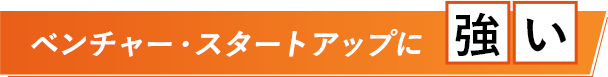 ベンチャー・スタートアップに強い