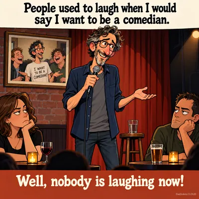 People used to laugh when I would say I want to be a comedian. Well, nobody is laughing now!