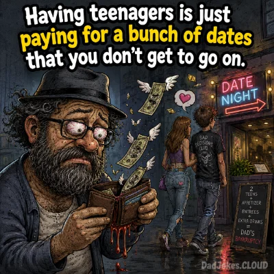 Having teenagers is just paying for a bunch of dates that you don't get to go on.
