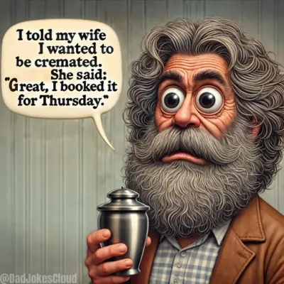 I told my wife I wanted to be cremated. She said: "Great, I booked it for Thursday."