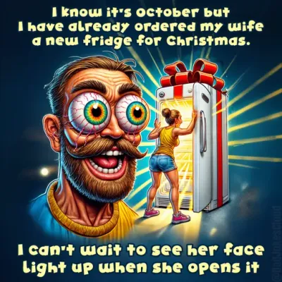 I know it’s October but I have already ordered my wife a new fridge for Christmas. I can’t wait to see her face light up when she opens it.
