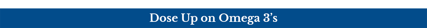 Dose Up on Omega 3's