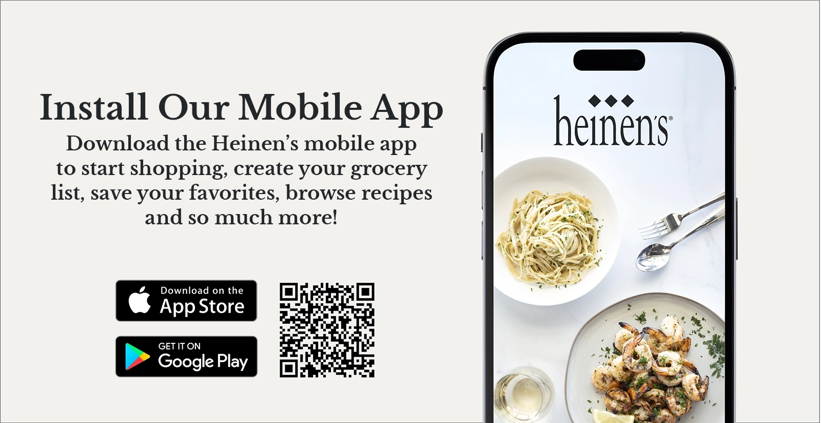 Update or Install Our Mobile App. Download or update the new Heinen's app to start shopping, create your grocery list, save your favorites, browse recipes and so much more!