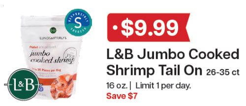L&B Extras Members: $9.99 L&B Jumbo Cooked Tail-On Shrimp 26-35ct 16 oz (Limit 1 per day) Expires 12/31/25