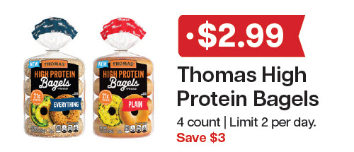 L&B Extras Members: $2.99 Thomas High Protein Bagels 4 ct. (Limit 2) Expires 12/31/25