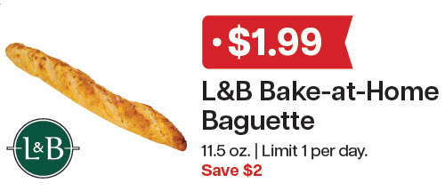 L&B Extras Members: $1.99 L&B Bake-at-Home Baguette 11.5 oz. (Limit 1 per day) Expires 12/31/25
