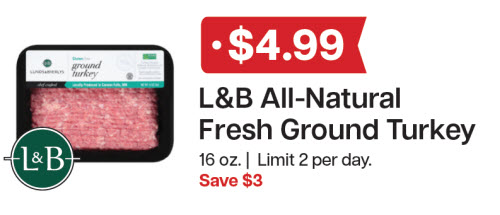L&B Extras Members: $4.99 L&B Fresh Ground Turkey 16 oz. (Limit 2 per day) Expires 01/07/26