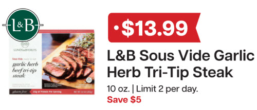 L&B Extras Members: $13.99 L&B Sous Vide Garlic Tri-Tip Steak 10 oz (Limit 2 per day) Expires 01/28/26