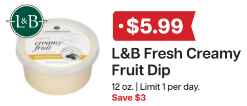 L&B Extras Members: $5.99 L&B Fresh Creamy Fruit Dip 12 oz. (Limit 1 per day) Expires 01/28/26