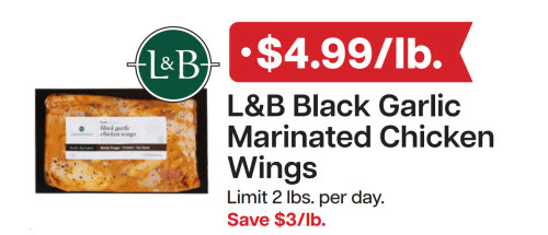 L&B Extras Members: 4.99/lb. L&B Fresh Black Garlic Marinated Chicken Wings (Limit 2 lbs. per day) Expires 02/11/26