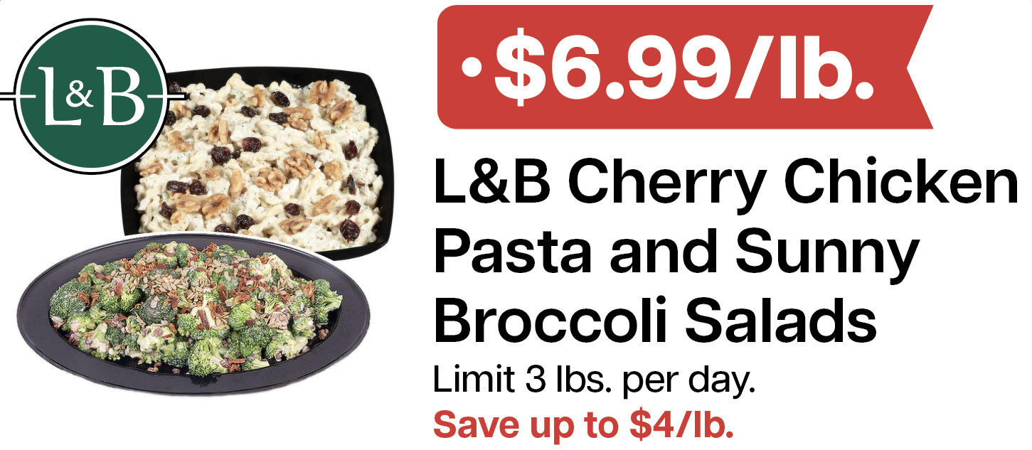 L&B Extras Members: $6.99/lb. L&B Cherry Chicken Pasta & Sunny Broccoli (Limit 3 lbs. per day) Expires 03/18/26