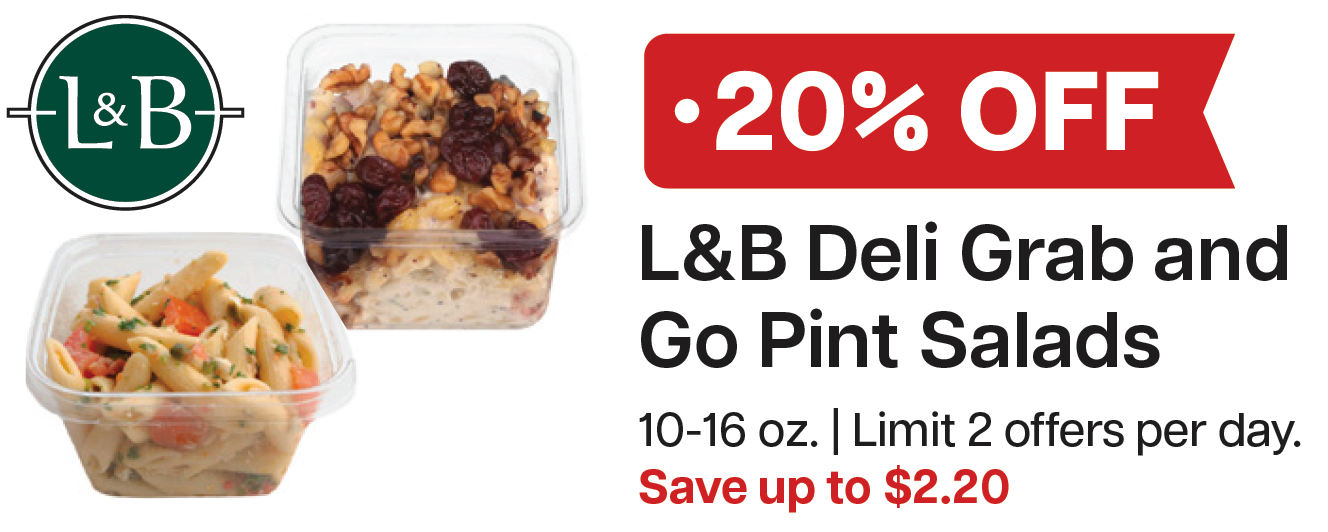 L&B Extras Members: 20% Off L&B Grab & Go Pint Salads 10-16 oz. (Limit 2 per day) 