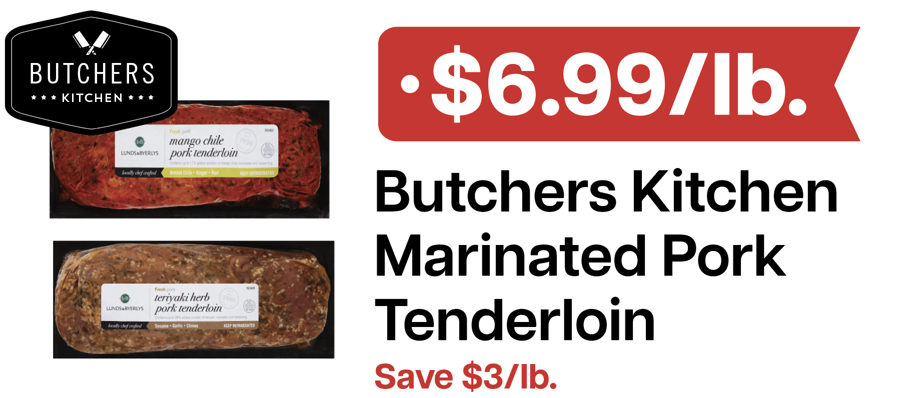  L&B Extras Members: $6.99/lb. Butchers Kitchen Marinated Pork Tenderloins Expires 04/01/26