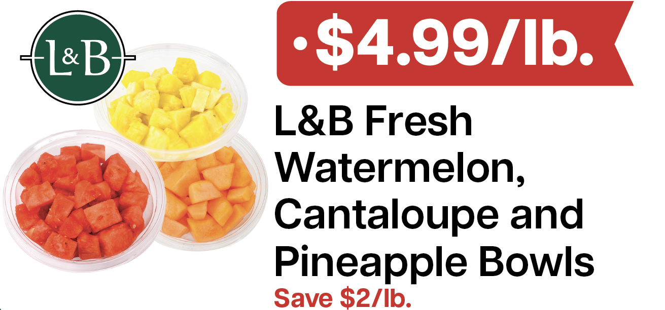 L&B Extras Members: $4.99/lb. L&B Watermelon, Pineapple & Cantaloupe Bowls Expires 04/08/26
