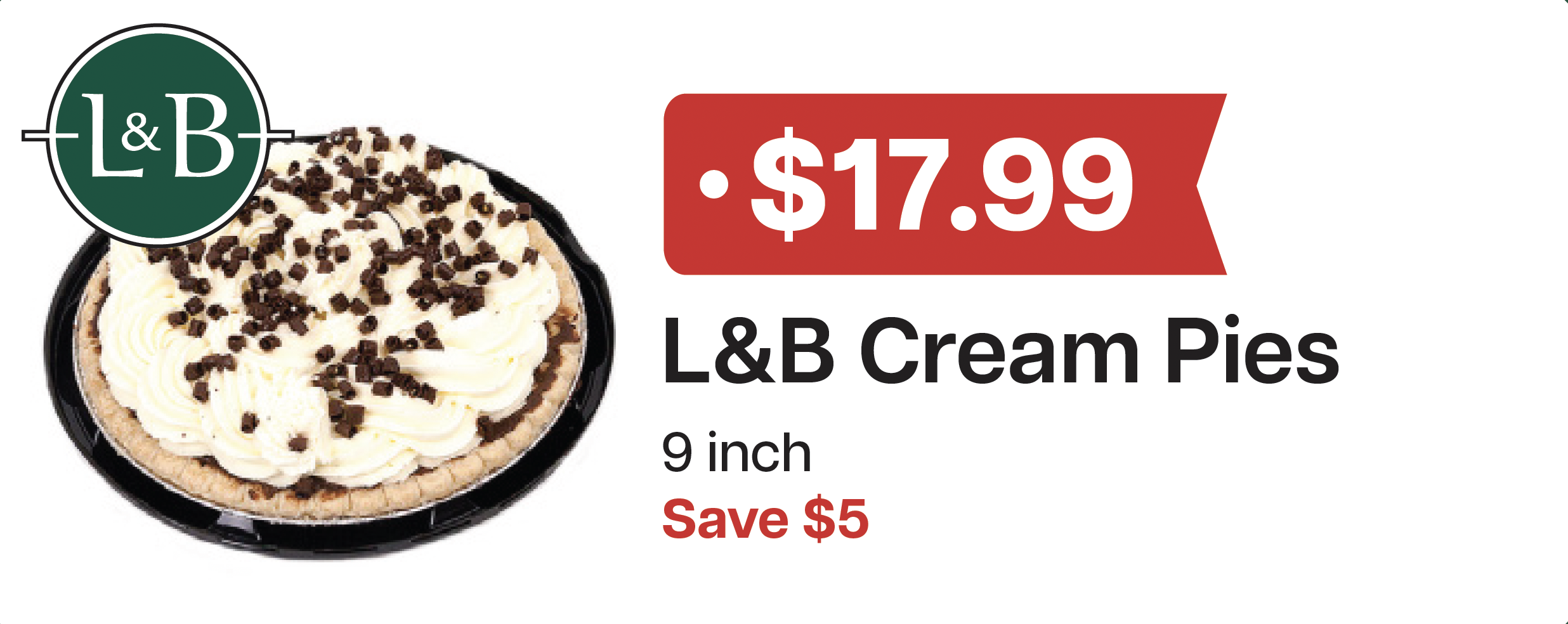 L&B Extras Members: $17.99 L&B Cream Pies 9 inch Expires 05/13/26