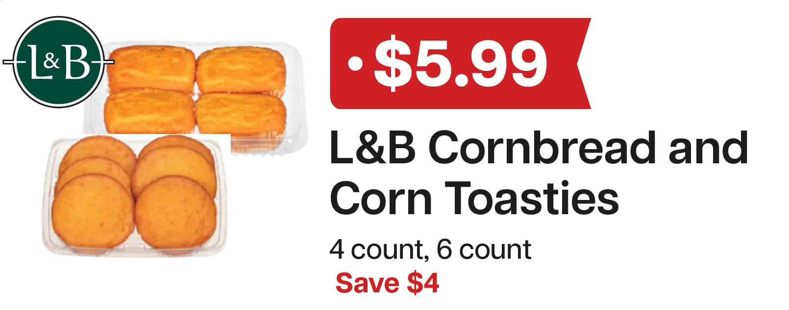 L&B Extras Members: $5.99 L&B Corn Loaves & Toasties 4 and 6 count Expires 05/20/26