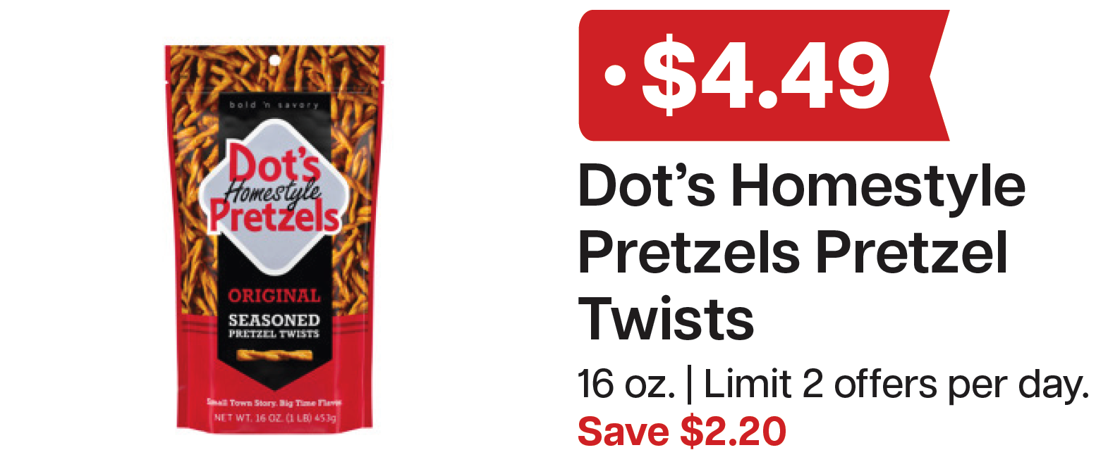 L&B Extras Members: $4.49 Dot's Homestyle Pretzels 16 oz. (Limit 2) Expires 05/20/26
