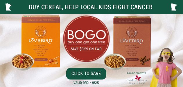 BOGO Lovebird Grain-Free Cereals - Buy One Get One - Save $8.59 on Two. Buy Cereal, Help Local Kids Fight Cancer - 20% of Profit to Children's Cancer Research Fund. Offer Valid 9.19.24-9.25-24. Click to Save.