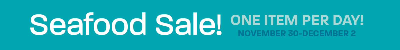 Seafood Sale! One Item Per Day! November 30 - December 2