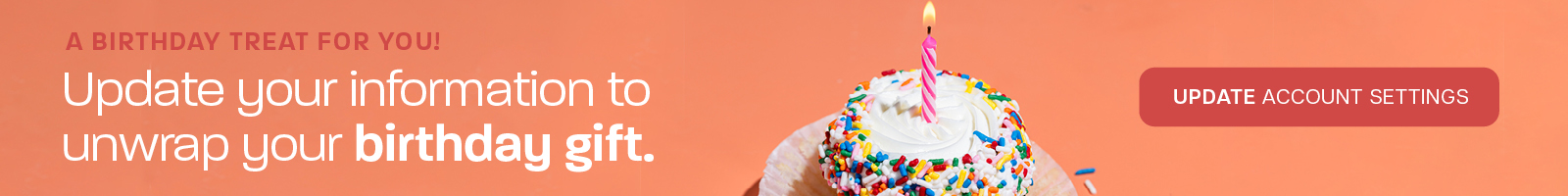 A birthday treat for you! Update your information to unwrap your birthday gift. Button: Update account settings.