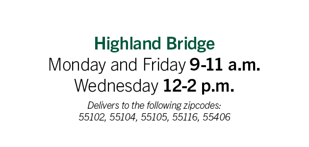 Highland Bridge: Monday & Friday: 9am-11am; Wednesday: 12pm-2pm. Delivery to the following zip codes: 55102, 55104, 55105, 55116, 55406 