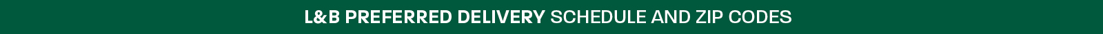 L&B Preferred Delivery Schedule & Zip Codes