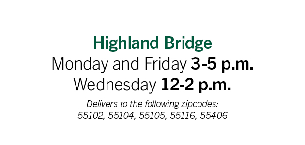 Highland Bridge: Monday and Friday 3-5pm; Wednesday 12-2pm. Delivery to the following zip codes: 55102, 55104, 55105, 55116, 55406 