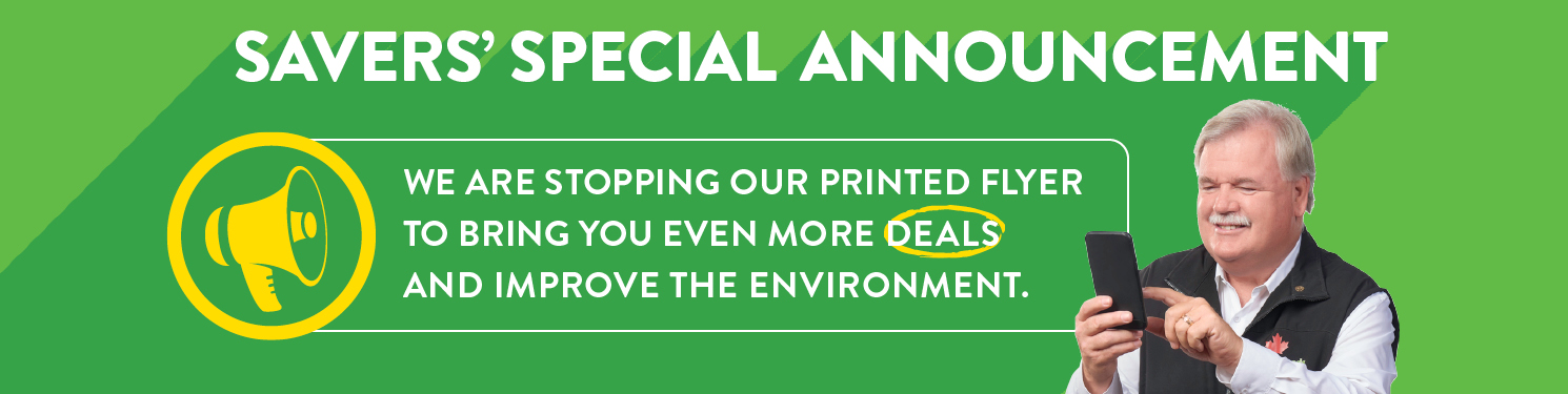Savers Special Announcement - We are stopping our printed flyer to bring you even more deals and improve the environment