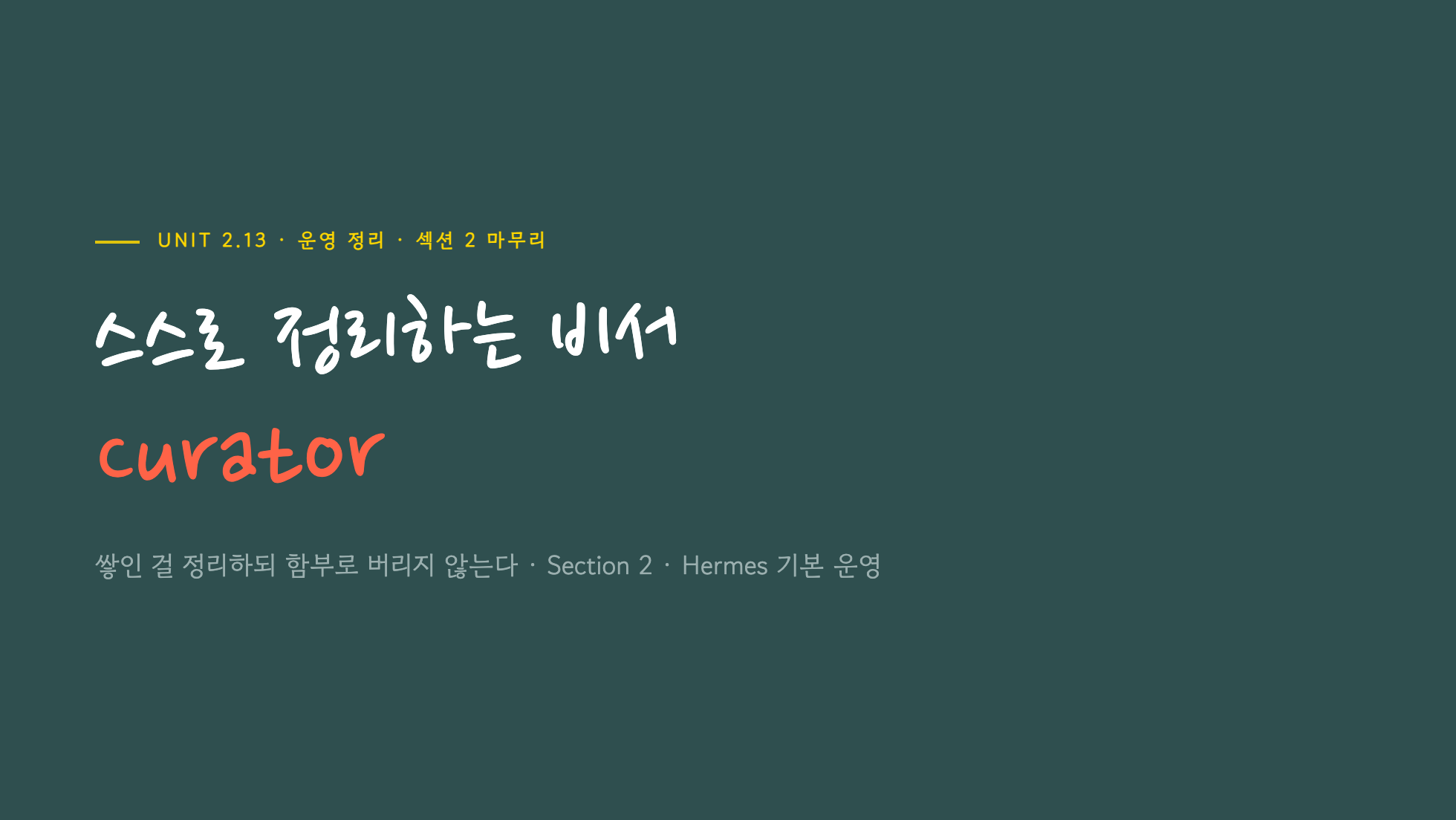 Unit 2.13 표지 — 스스로 정리하는 비서 Curator, 쌓인 걸 정리하되 함부로 버리지 않는다