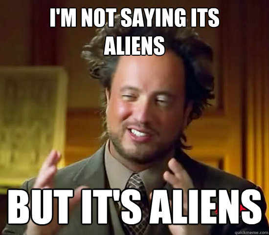 I'm not saying it's aliens