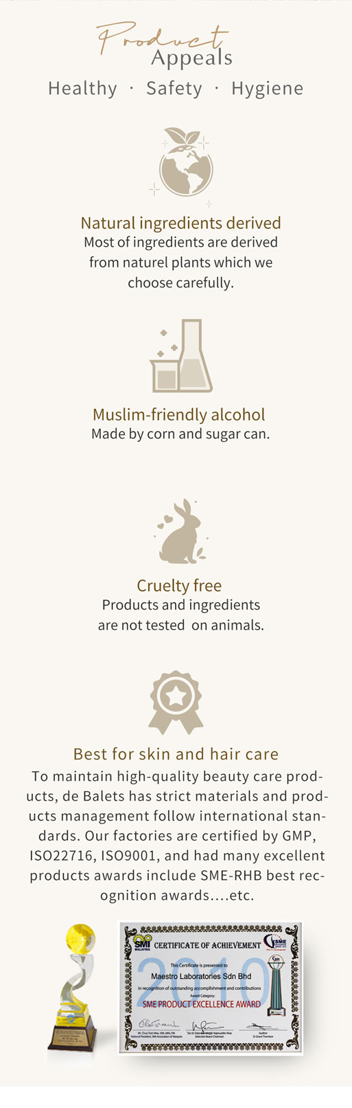 Naturel ingredients derived. Cruelty free. Muslim-friendly alcohol. Best for skin and hair care.