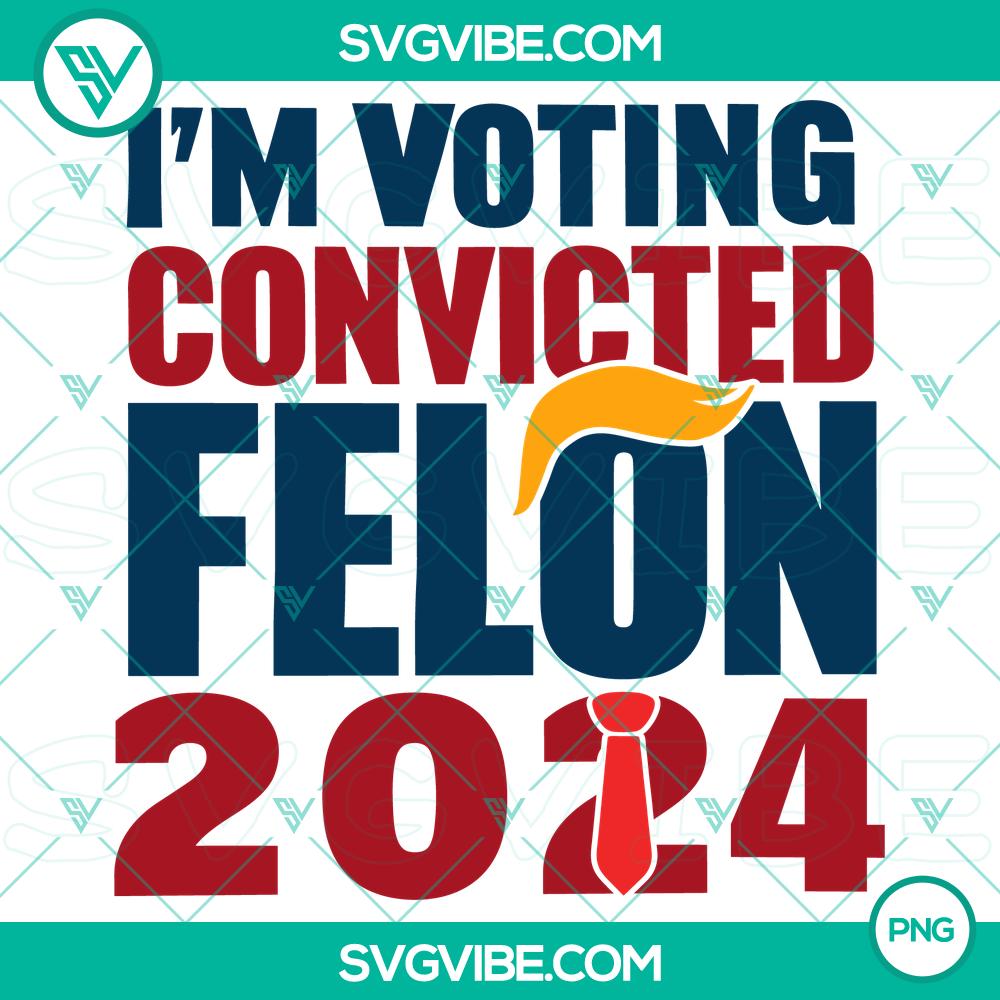 i%E2%80%99m voting for the convicted felon 2024 trump png%2C trump 2024 png