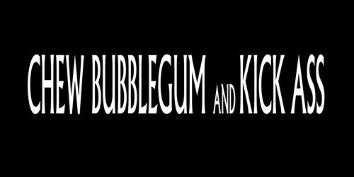 Chew Bubblegum and Kick Ass