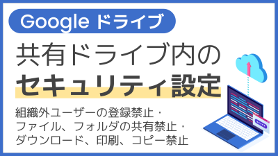 【操作】共有ドライブ内のセキュリティ設定（組織外ユーザーの登録禁止・ファイル、フォルダの共有禁止・ダウンロード、印刷、コピー禁止）