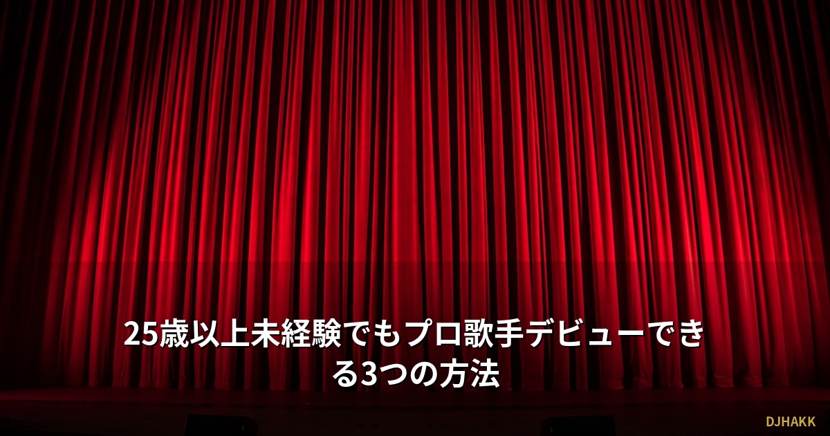 25歳以上未経験でもプロ歌手デビューは「不可能」ではない!