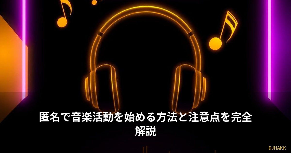 匿名で音楽活動を始める方法と注意点を完全解説