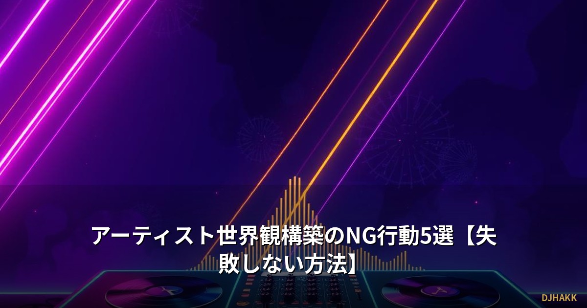 アーティスト世界観構築のNG行動5選【失敗しない方法】