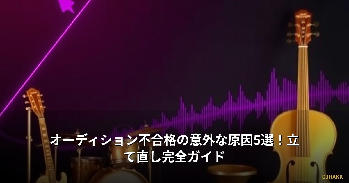 オーディション不合格の意外な原因5選！立て直し完全ガイド