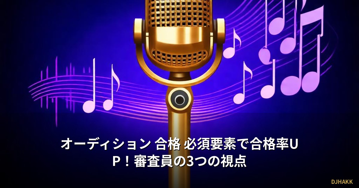 オーディション 合格 必須要素で合格率UP！審査員の3つの視点
