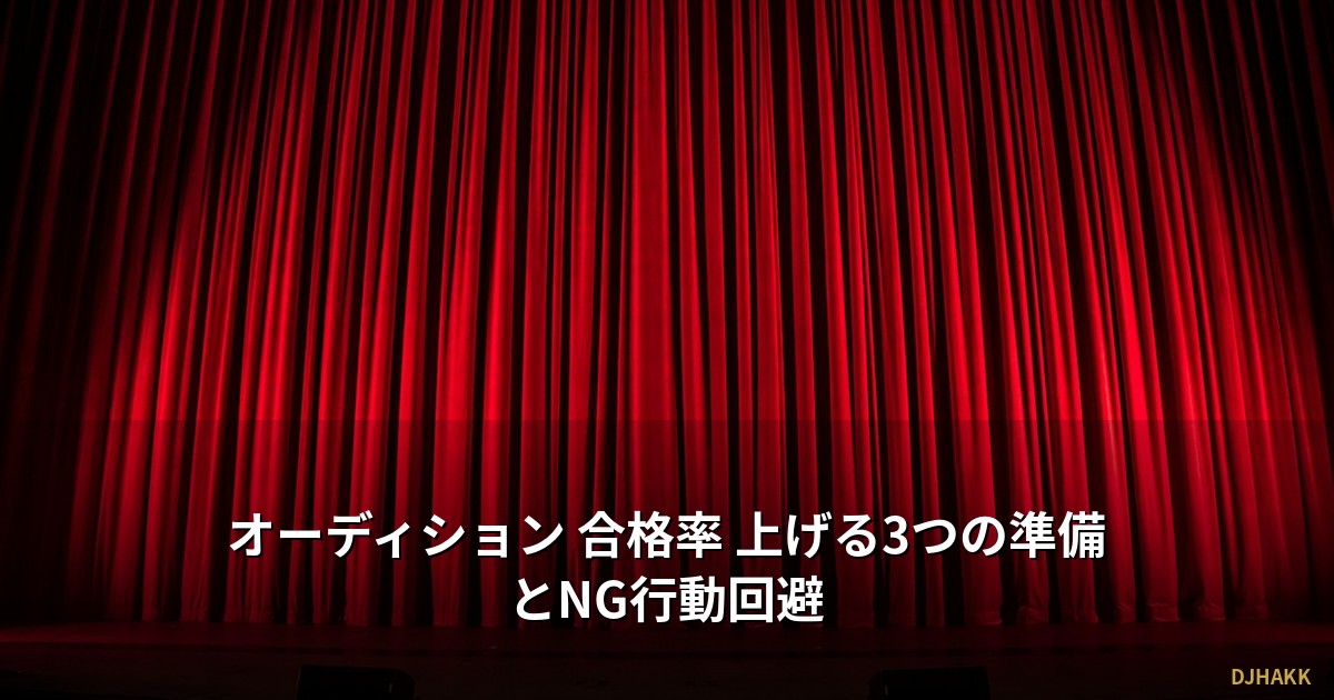 オーディション 合格率 上げる3つの準備とNG行動回避