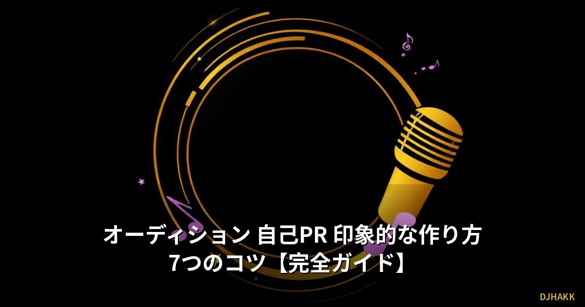 オーディション 自己PR 印象的な作り方7つのコツ【完全ガイド】